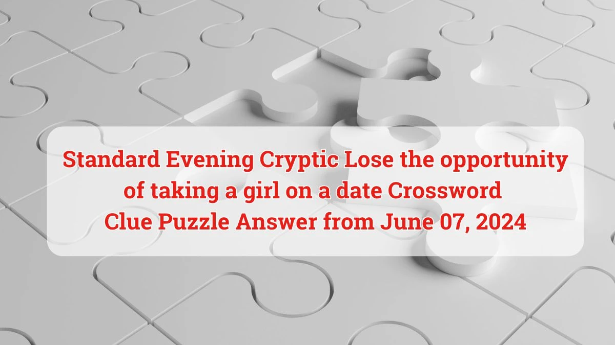 Standard Evening Cryptic Lose the opportunity of taking a girl on a date Crossword Clue Puzzle Answer from June 07, 2024