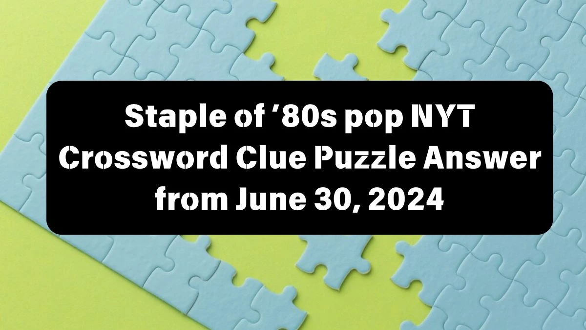 Staple of ’80s pop NYT Crossword Clue Puzzle Answer from June 30, 2024