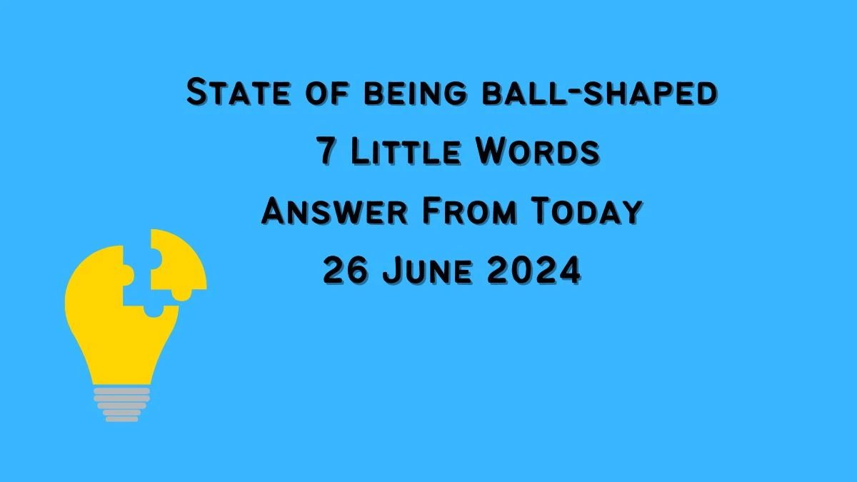 State of being ball-shaped 7 Little Words Puzzle Answer from June 25, 2024