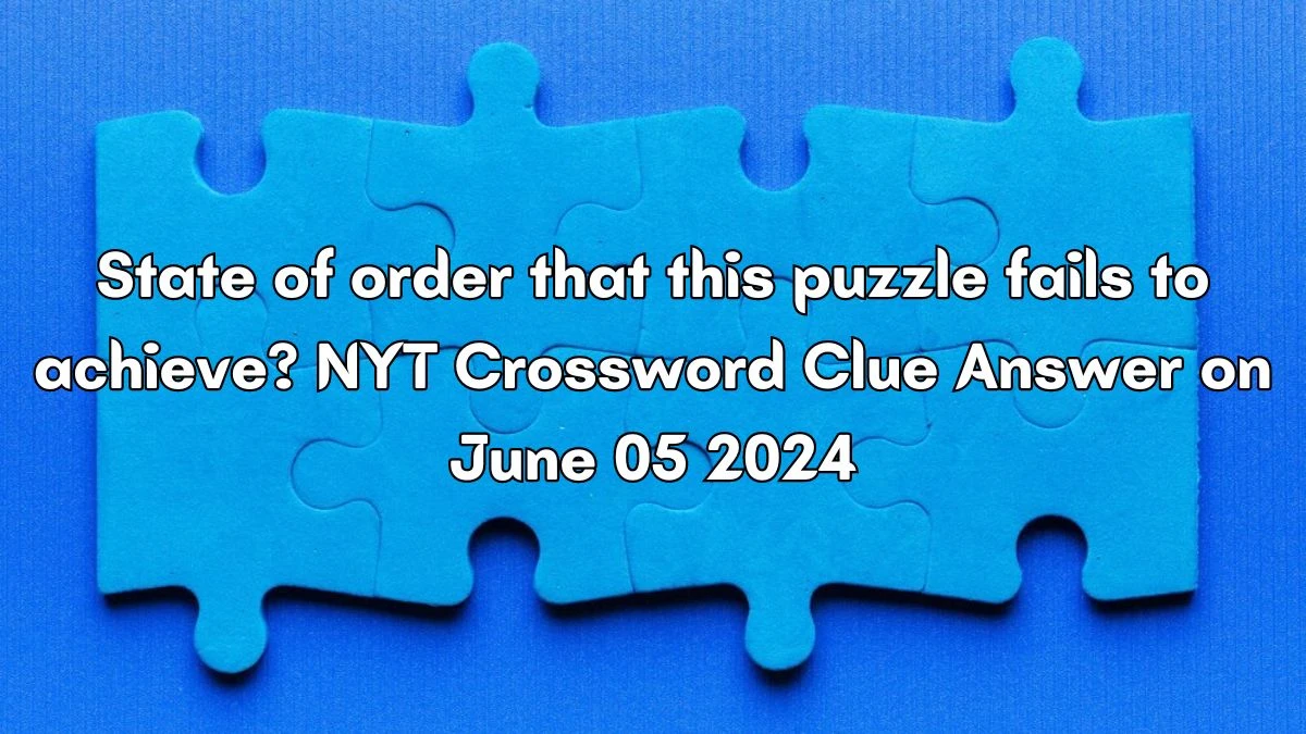 State of order that this puzzle fails to achieve? NYT Crossword Clue Answer on June 05 2024