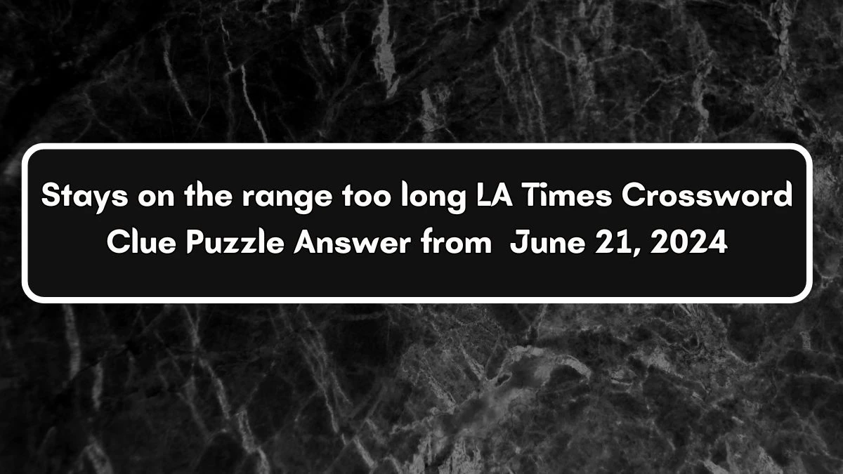 LA Times Stays on the range too long Crossword Clue Puzzle Answer from June 21, 2024