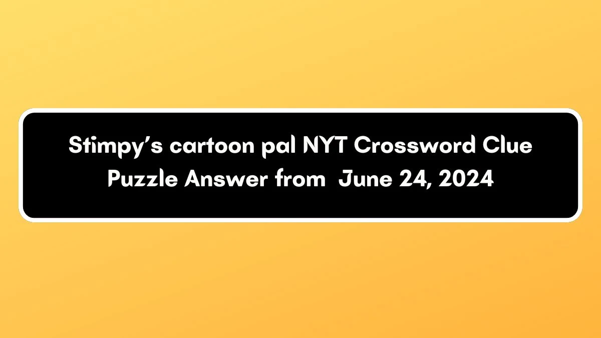Stimpy’s cartoon pal NYT Crossword Clue Puzzle Answer from June 24, 2024