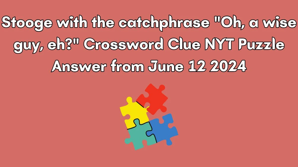Stooge with the catchphrase Oh, a wise guy, eh? Crossword Clue NYT Puzzle Answer from June 12 2024