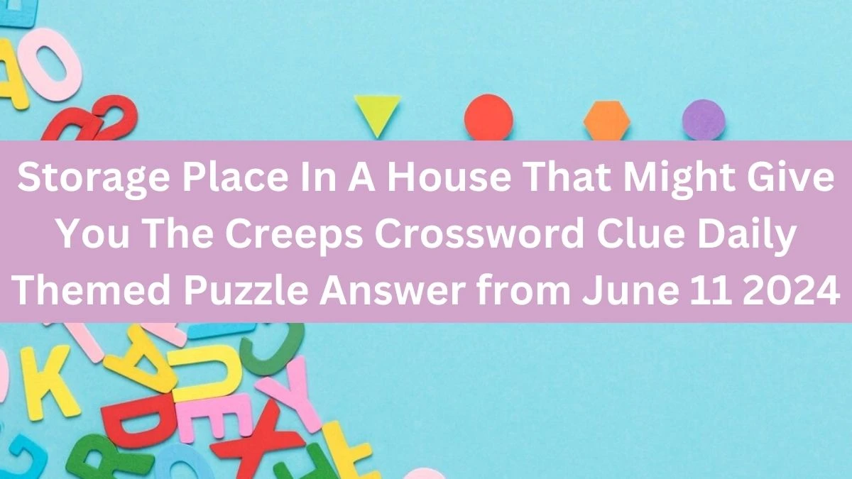 Storage Place In A House That Might Give You The Creeps Crossword Clue Daily Themed Puzzle Answer from June 11 2024