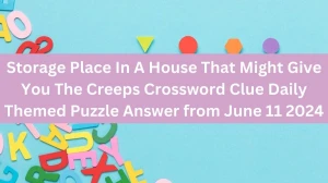 Storage Place In A House That Might Give You The Creeps Crossword Clue Daily Themed Puzzle Answer from June 11 2024