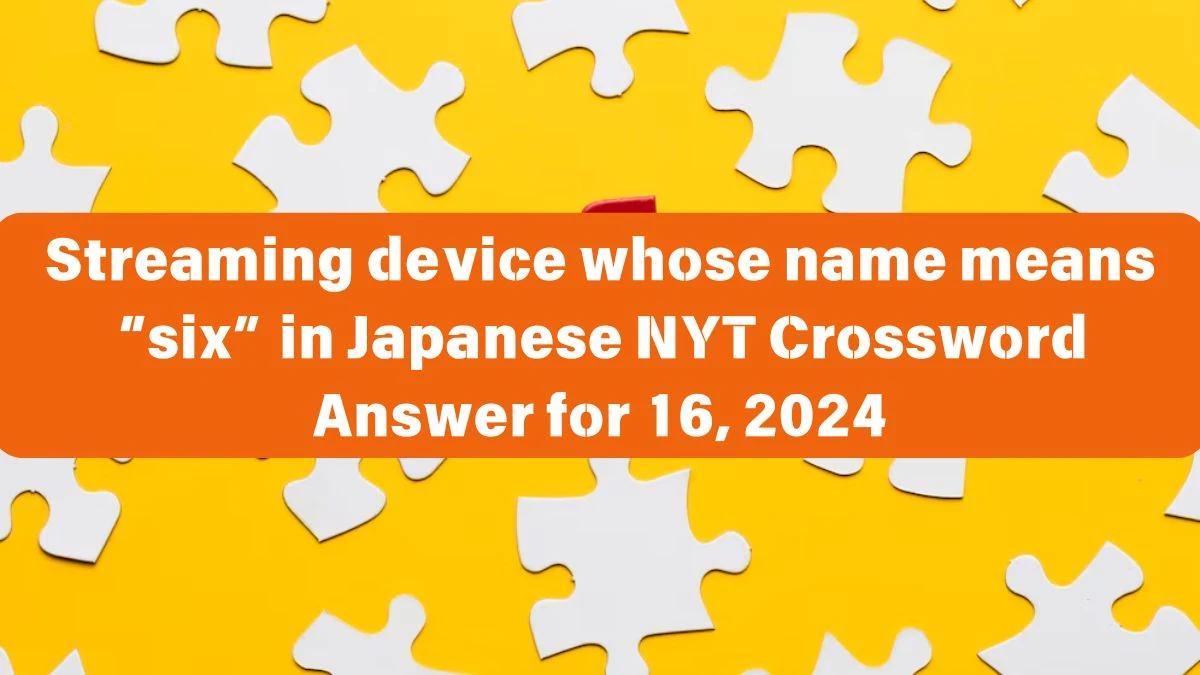 Streaming device whose name means “six” in Japanese NYT Crossword Clue Puzzle Answer from June 16, 2024