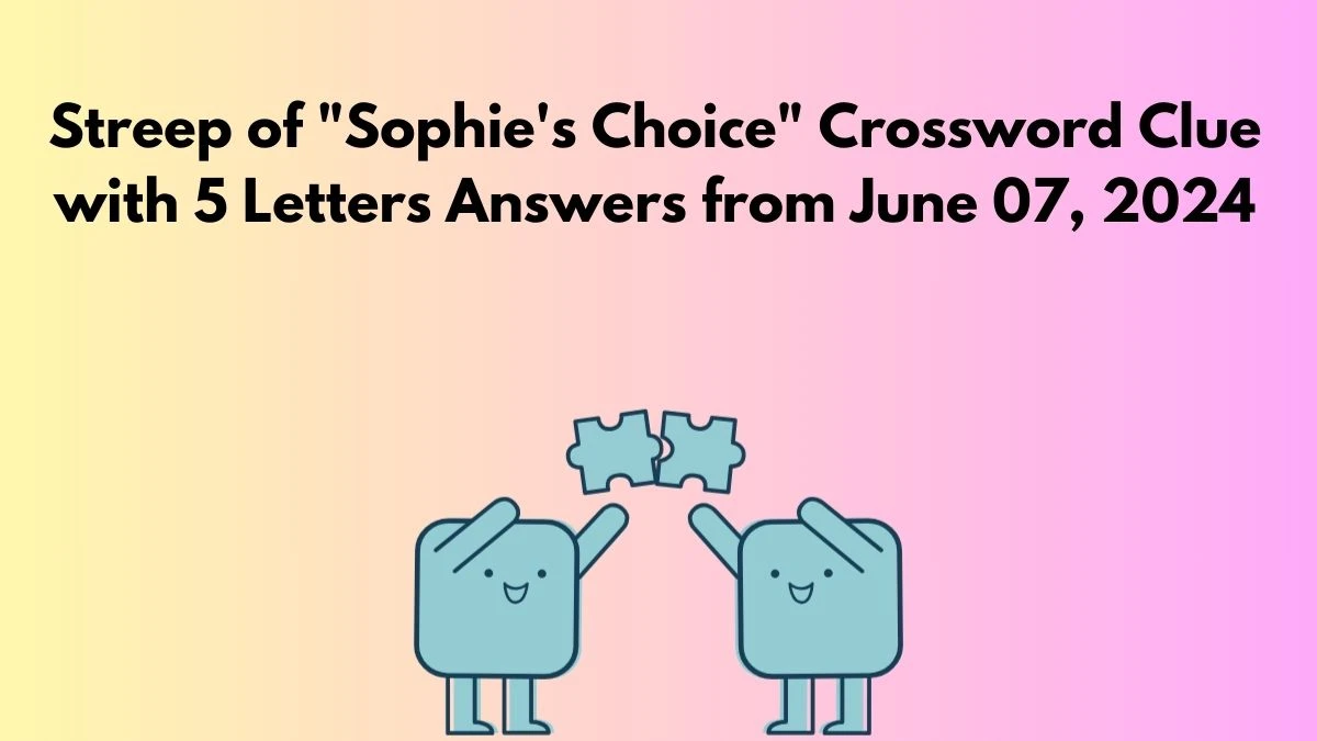 Streep of Sophie's Choice Crossword Clue with 5 Letters Answers from June 07, 2024