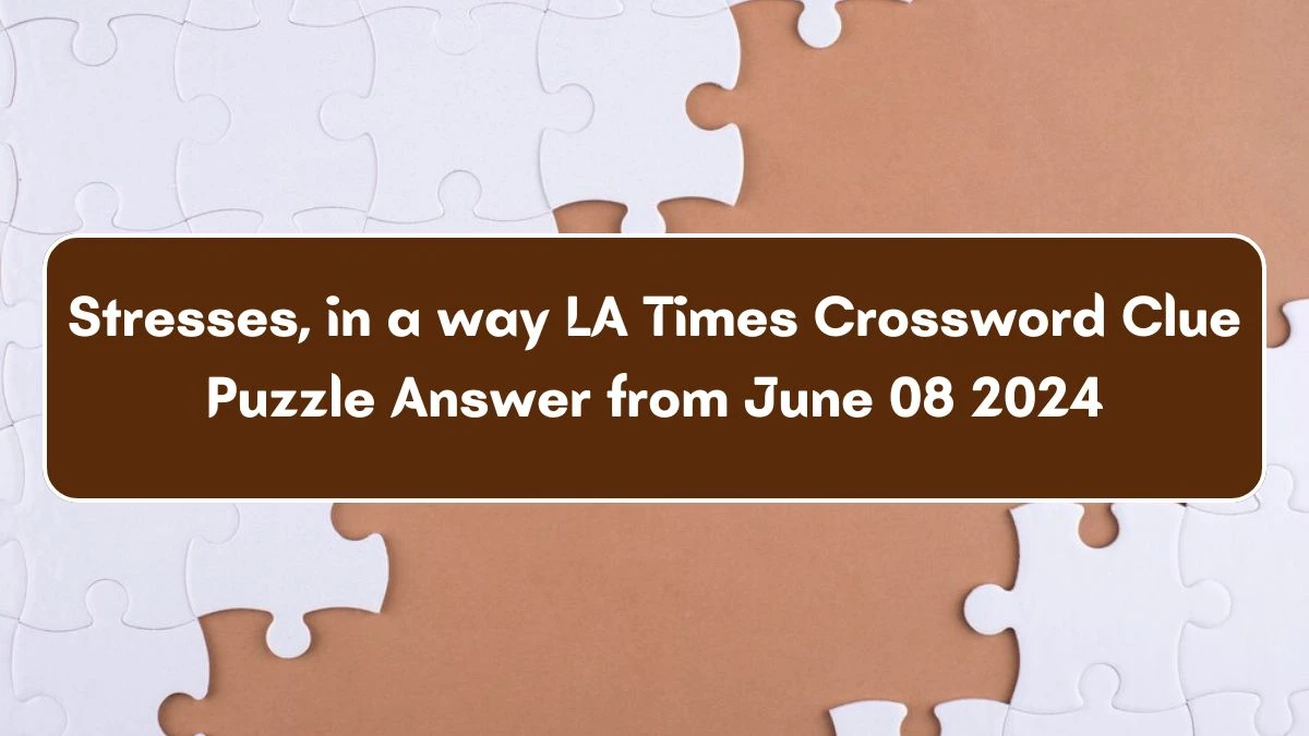 Stresses, in a way LA Times Crossword Clue Puzzle Answer from June 08 2024