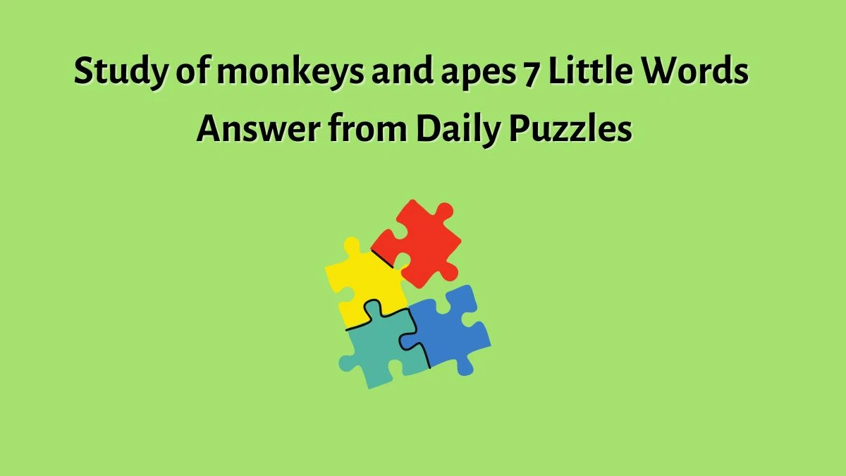 Study of monkeys and apes 7 Little Words Answer from Daily Puzzles