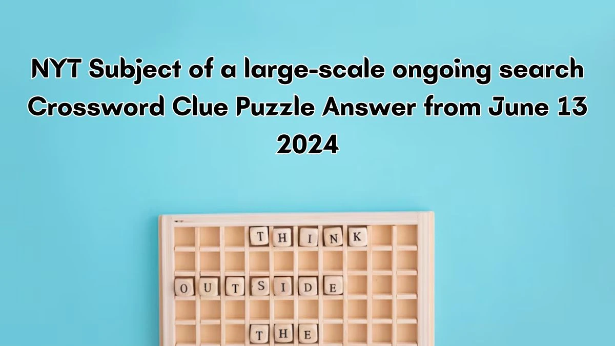 NYT Subject of a large-scale ongoing search Crossword Clue Puzzle Answer from June 13, 2024