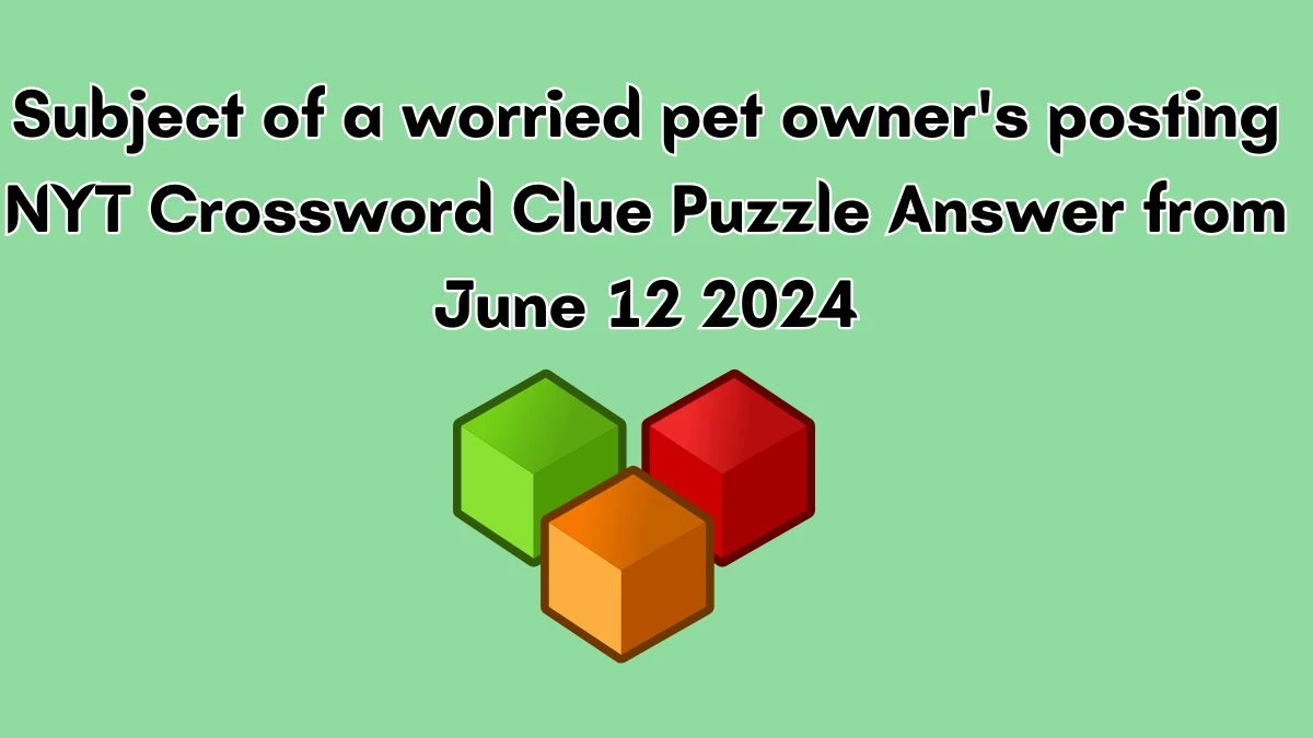 Subject of a worried pet owner's posting NYT Crossword Clue Puzzle Answer from June 12 2024