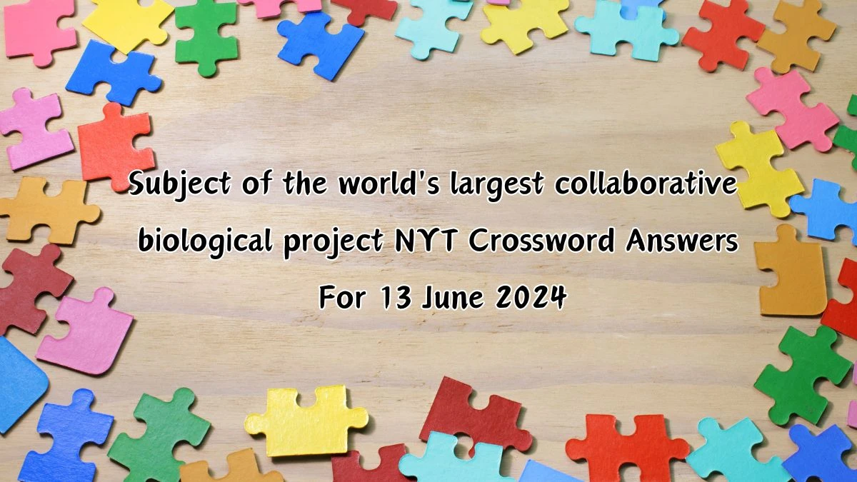 NYT Subject of the world's largest collaborative biological project Crossword Clue Puzzle Answer from June 13, 2024