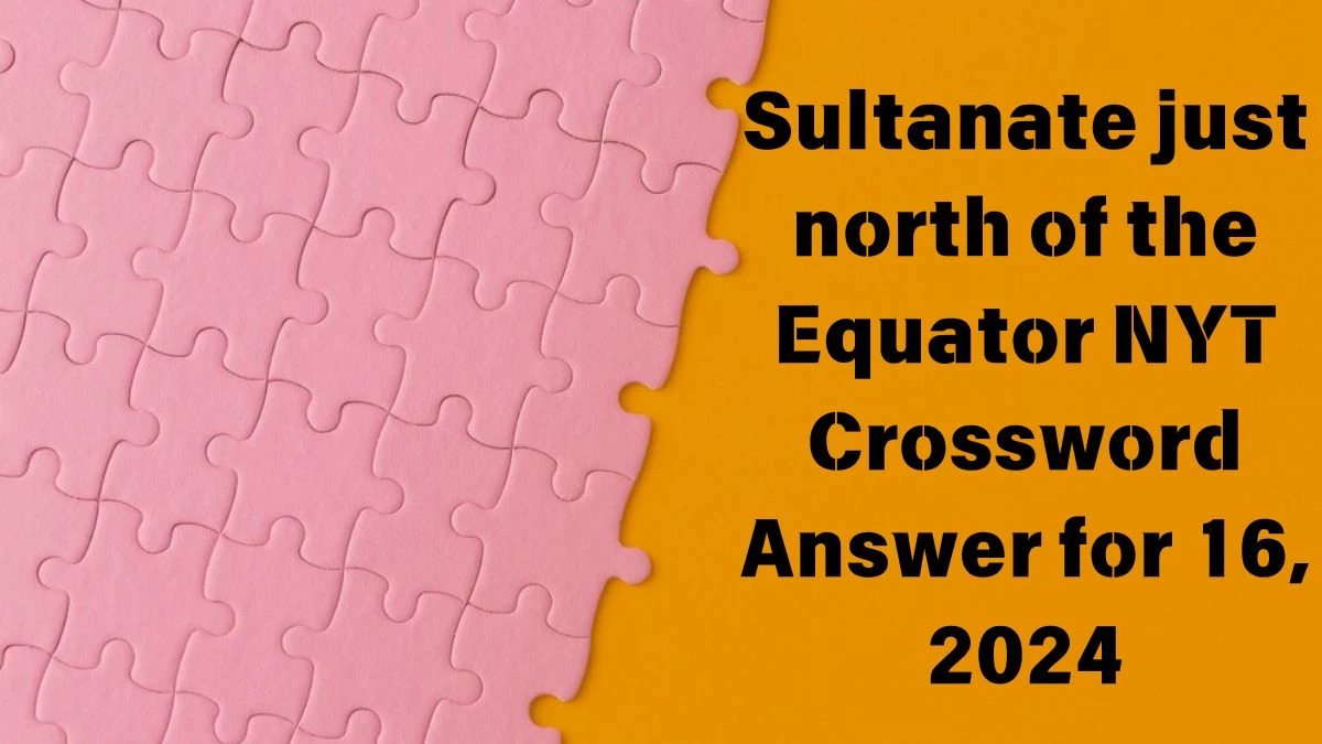 NYT Sultanate just north of the Equator Crossword Clue Puzzle Answer from June 16, 2024