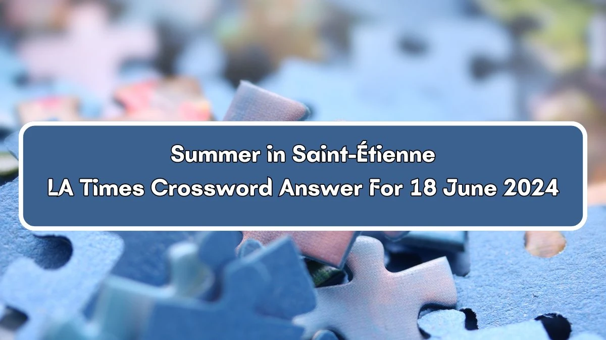 Summer in Saint-Étienne Crossword Clue LA Times Puzzle Answer from June 18, 2024