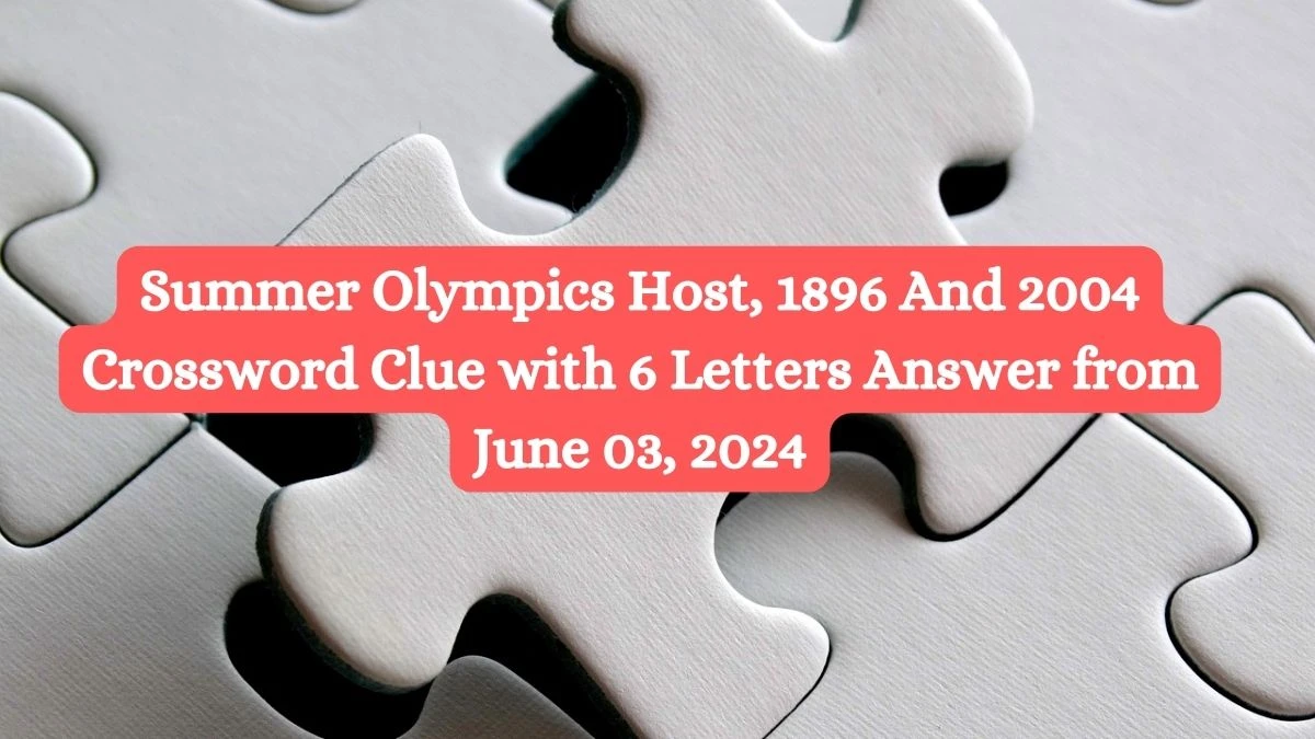 Summer Olympics Host, 1896 And 2004 Crossword Clue with 6 Letters Answer from June 03, 2024