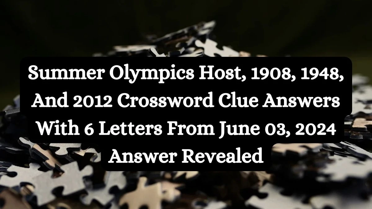 Summer Olympics Host, 1908, 1948, And 2012 Crossword Clue Answers With 6 Letters From June 03, 2024 Answer Revealed