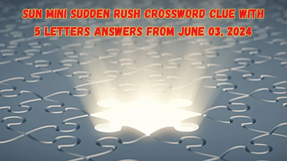 Sun Mini Sudden Rush Crossword Clue with 5 Letters Answers from June 03, 2024