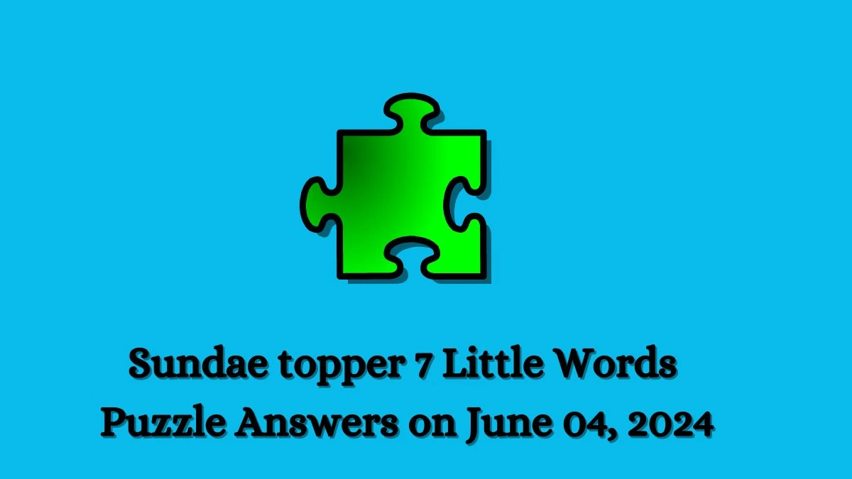 Sundae topper 7 Little Words Puzzle Answers on June 04, 2024