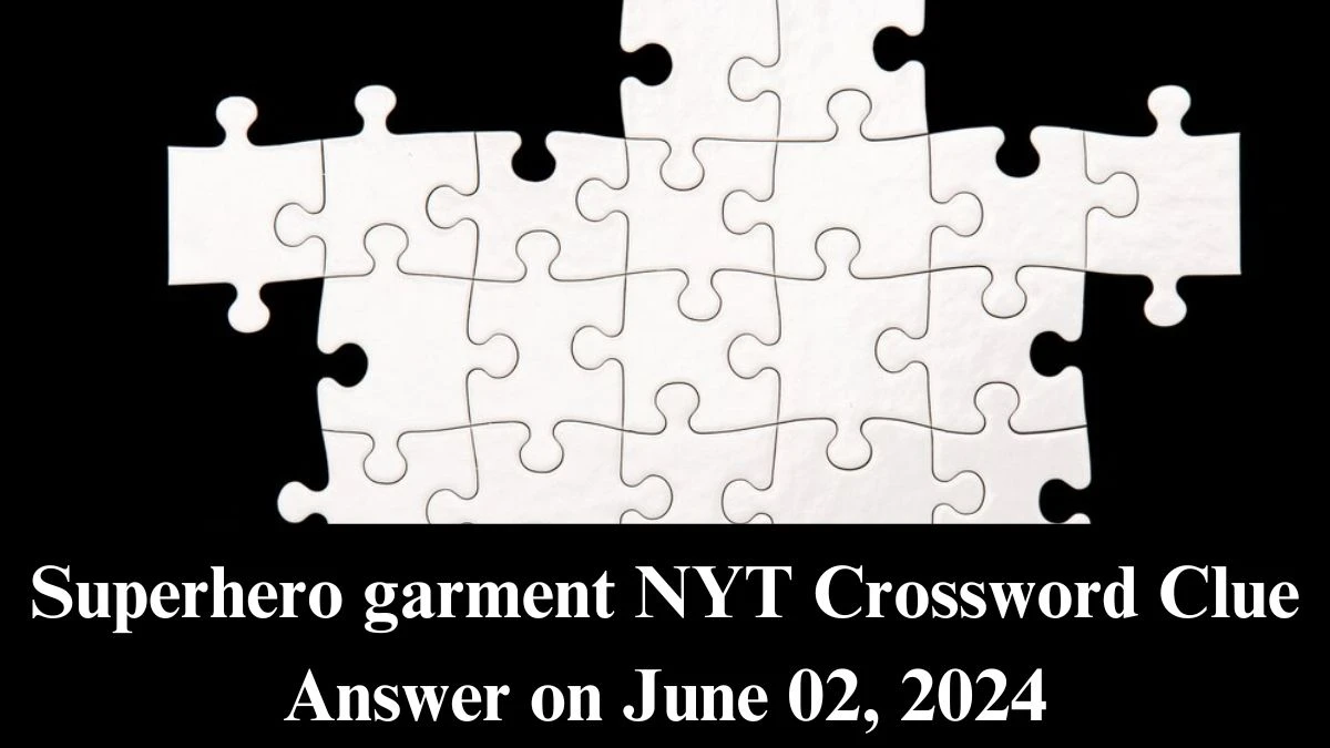 Superhero garment NYT Crossword Clue Answer on June 02 2024 News