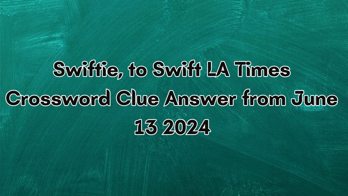 Swiftie, to Swift LA Times Crossword Clue Puzzle Answer from June 13, 2024