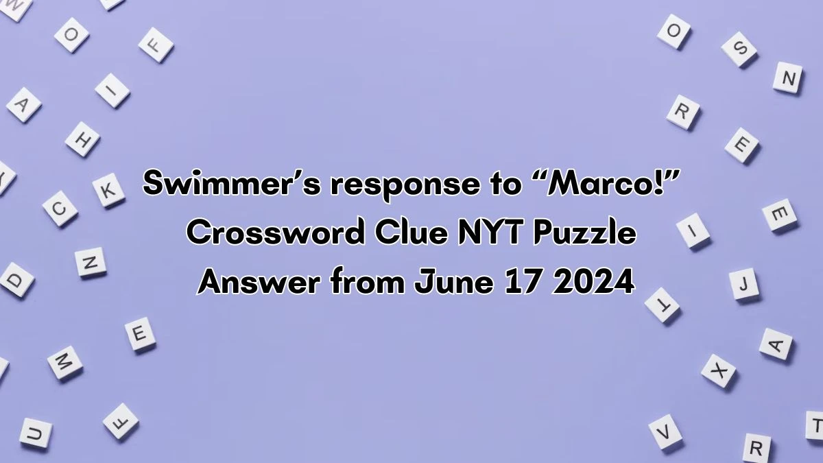 NYT Swimmer’s response to “Marco!” Crossword Clue Puzzle Answer from June 17, 2024