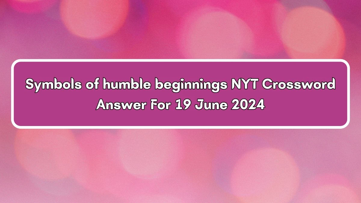 Symbols of humble beginnings NYT Crossword Clue Puzzle Answer from June 19, 2024