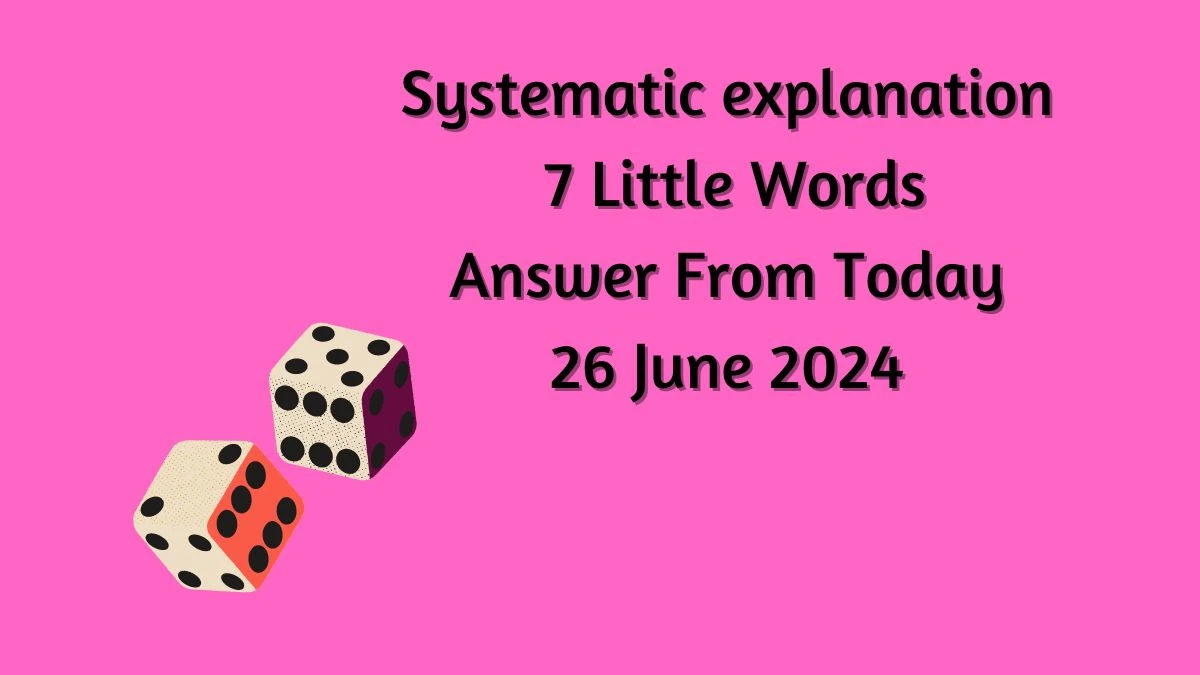 Systematic explanation 7 Little Words Puzzle Answer from June 26, 2024