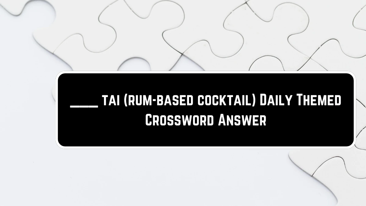 ___ tai (rum-based cocktail) Crossword Clue Daily Themed Puzzle Answer from June 23, 2024