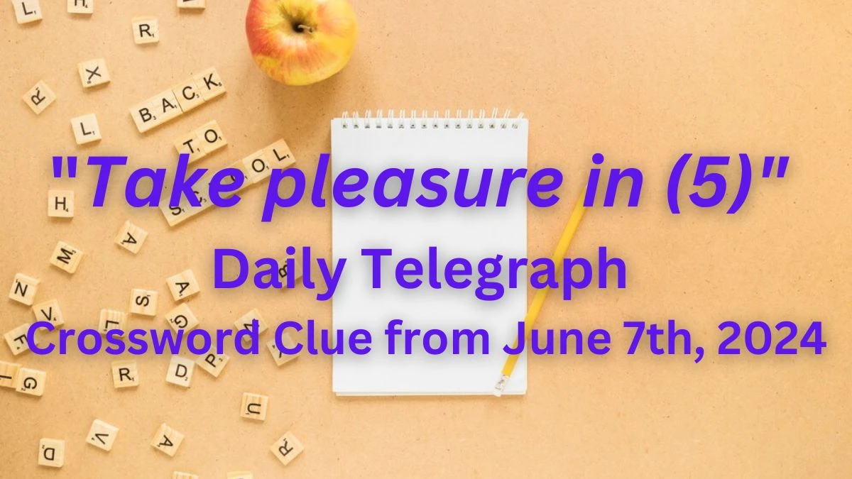 Take pleasure in (5) Daily Telegraph Crossword Clue from June 7th, 2024