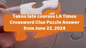 LA Times Takes late courses Crossword Clue Puzzle Answer from June 22, 2024