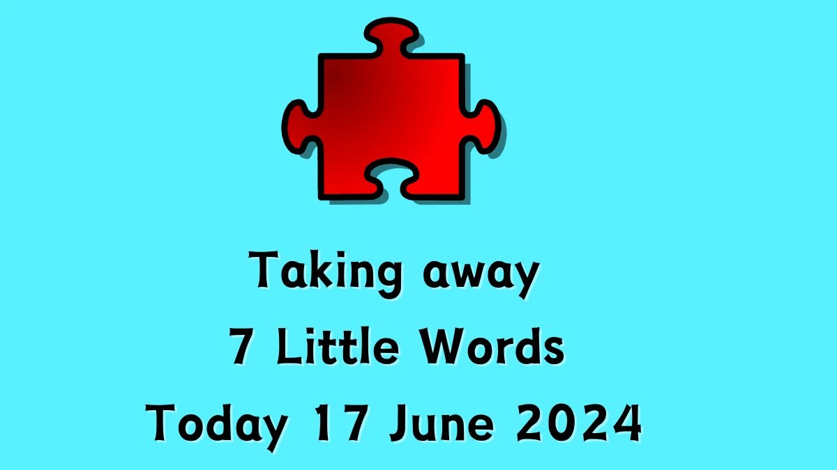 Taking away 7 Little Words Crossword Clue Puzzle Answer from June 17, 2024