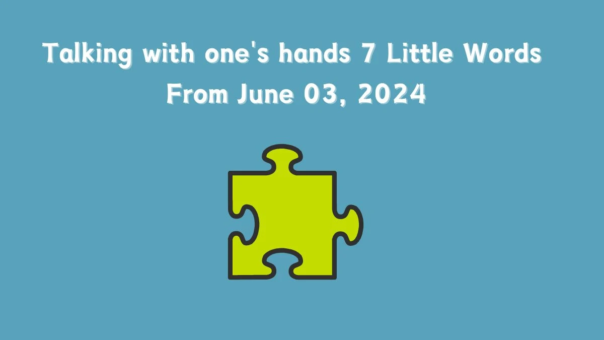 Talking with one's hands 7 Little Words From June 03, 2024