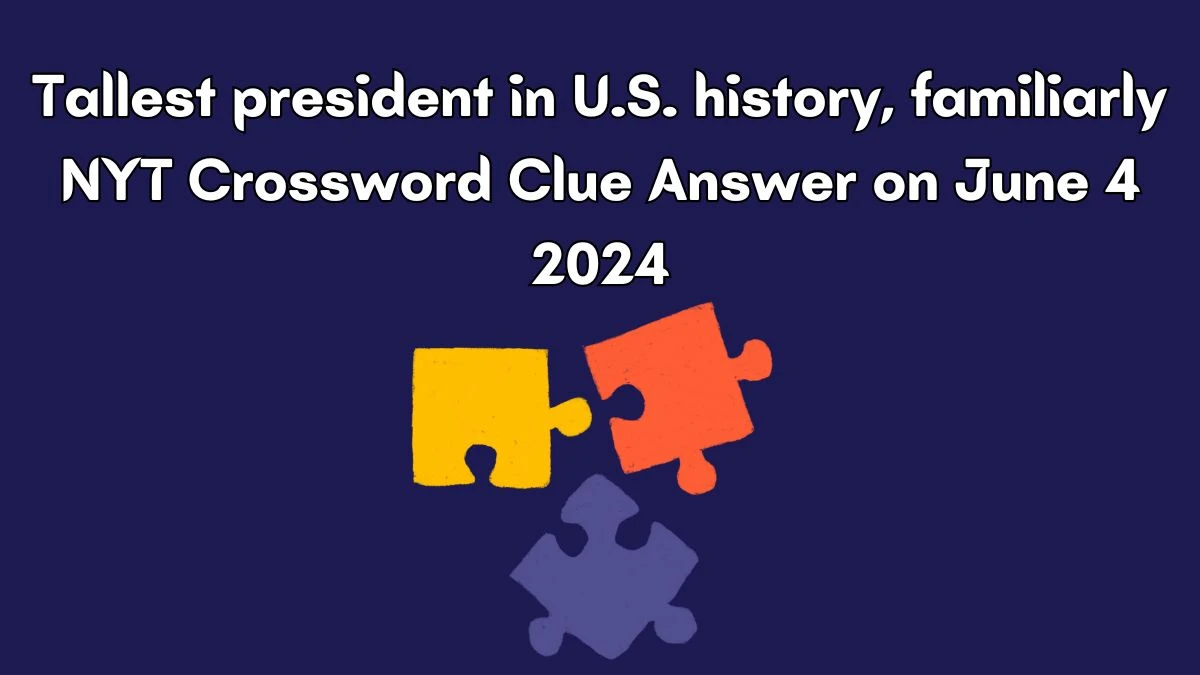Tallest president in U.S. history, familiarly NYT Crossword Clue Answer on June 4 2024