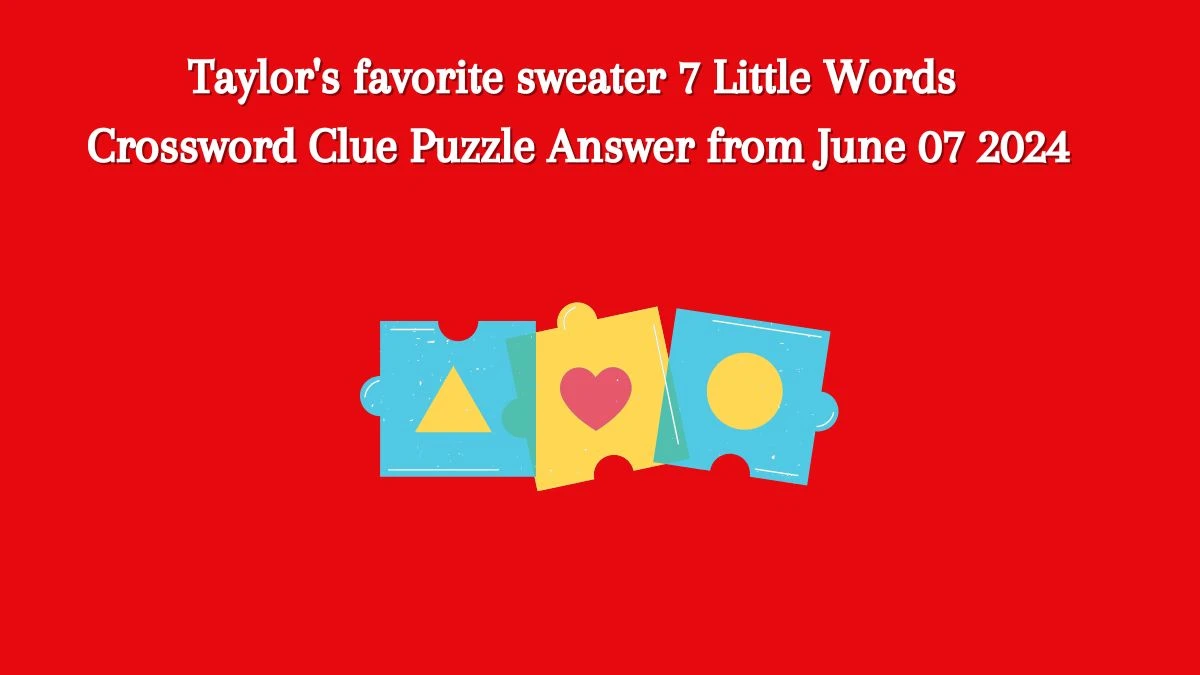 Taylor's favorite sweater 7 Little Words Crossword Clue Puzzle Answer from June 07 2024