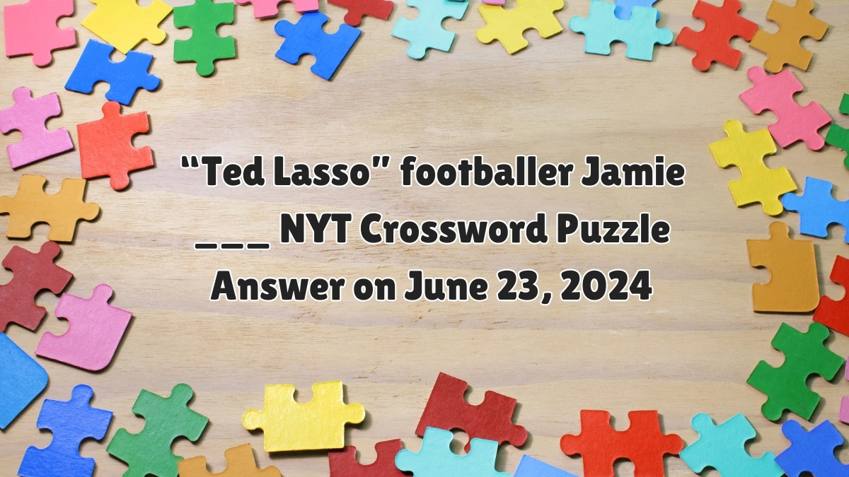 “Ted Lasso” footballer Jamie ___ NYT Crossword Clue Puzzle Answer from June 23, 2024