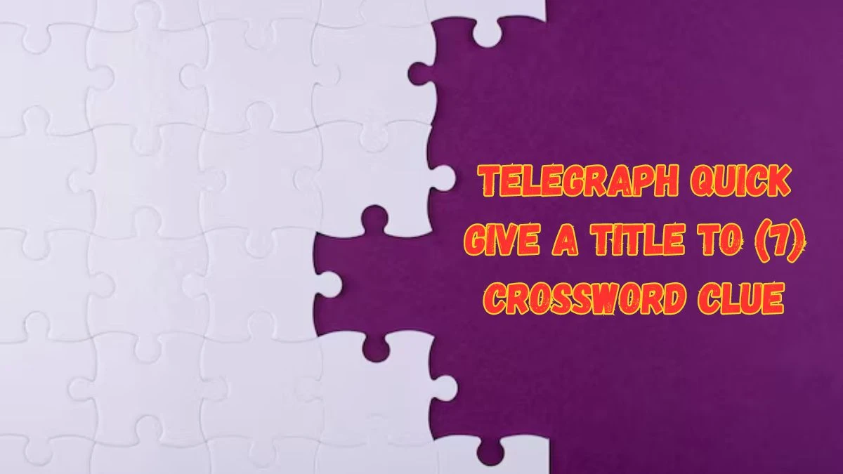 Telegraph Quick Give a Title to (7) Crossword Clue Puzzle Answer from June 10 2024