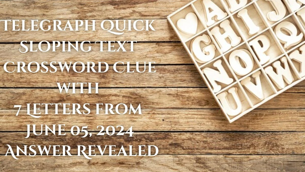 Telegraph Quick Sloping Text Crossword Clue with 7 Letters from June 05, 2024 Answer Revealed
