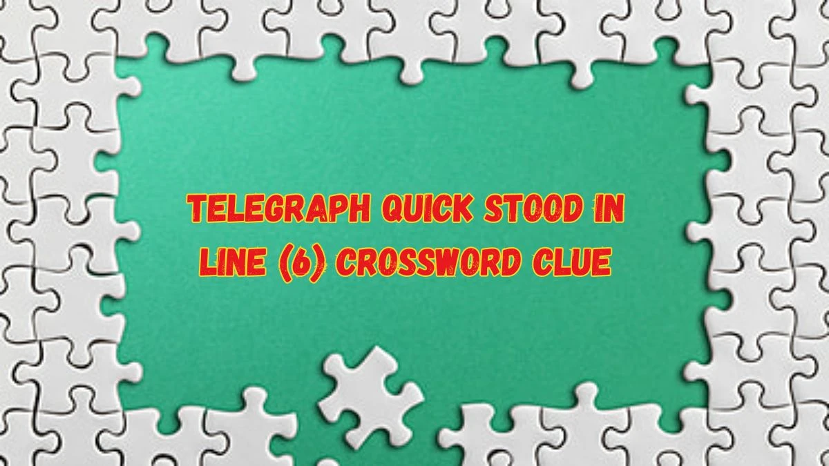 Telegraph Quick Stood in Line (6) Crossword Clue Puzzle Answer from June 08 2024