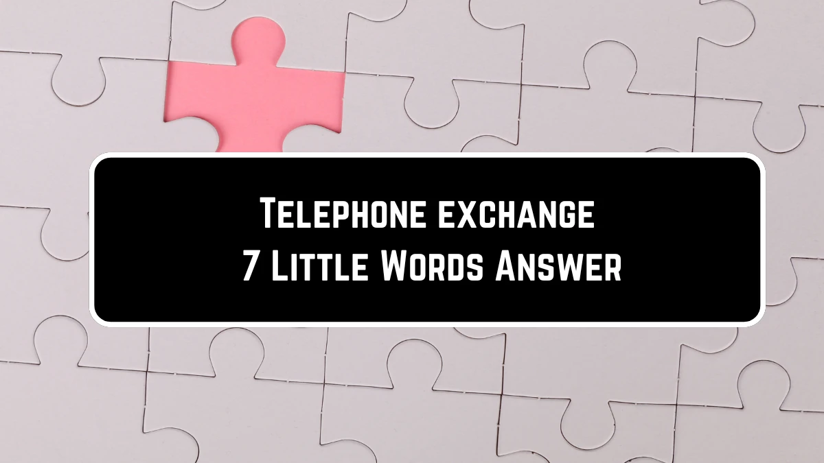 Telephone exchange 7 Little Words Puzzle Answer from June 23, 2024