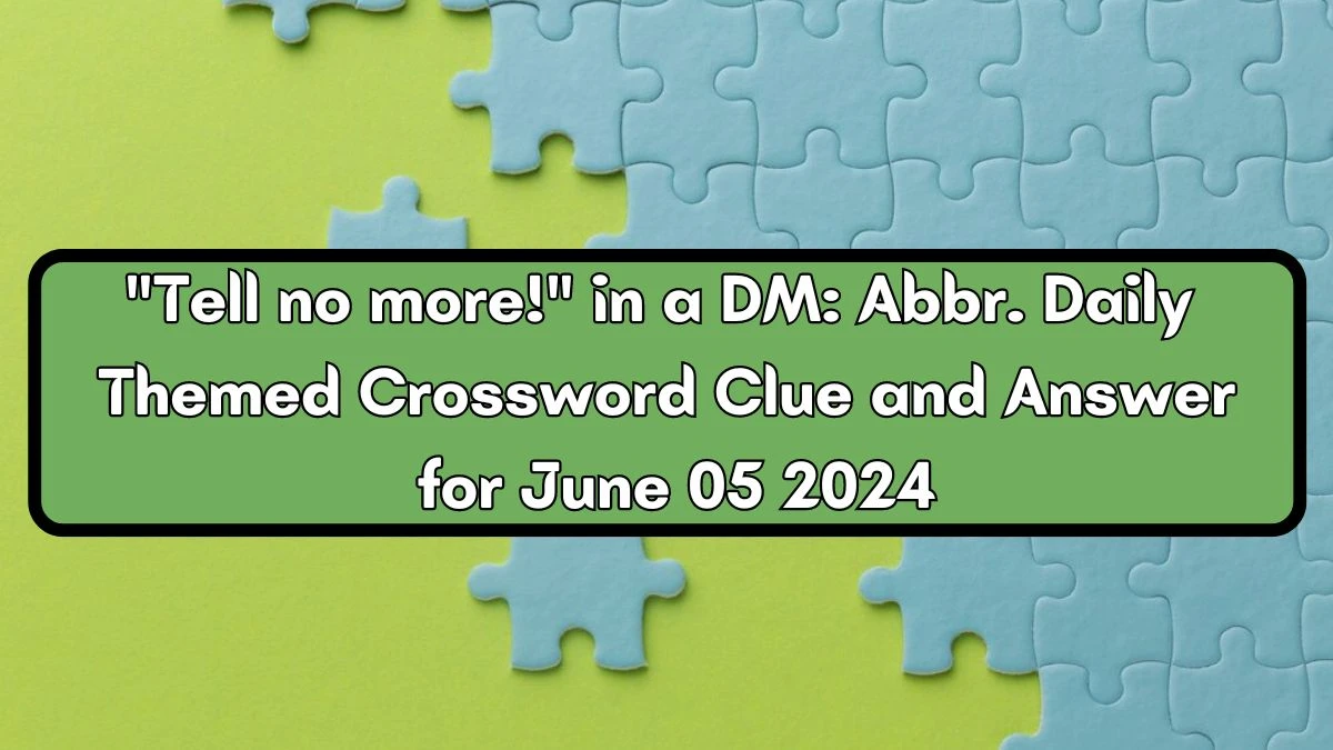 Tell no more! in a DM: Abbr. Daily Themed Crossword Clue and Answer for June 05 2024