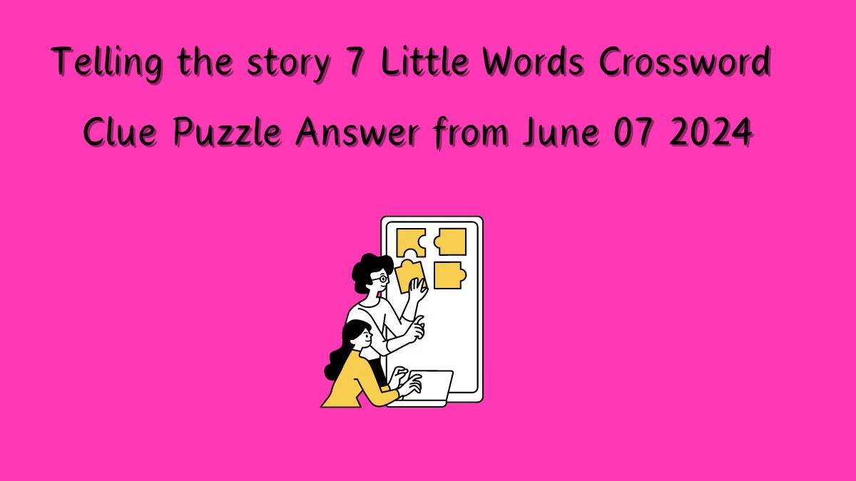 Telling the story 7 Little Words Crossword Clue Puzzle Answer from June 07 2024