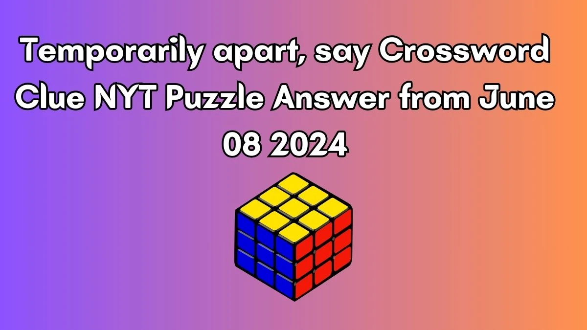 Temporarily apart, say Crossword Clue NYT Puzzle Answer from June 08 2024