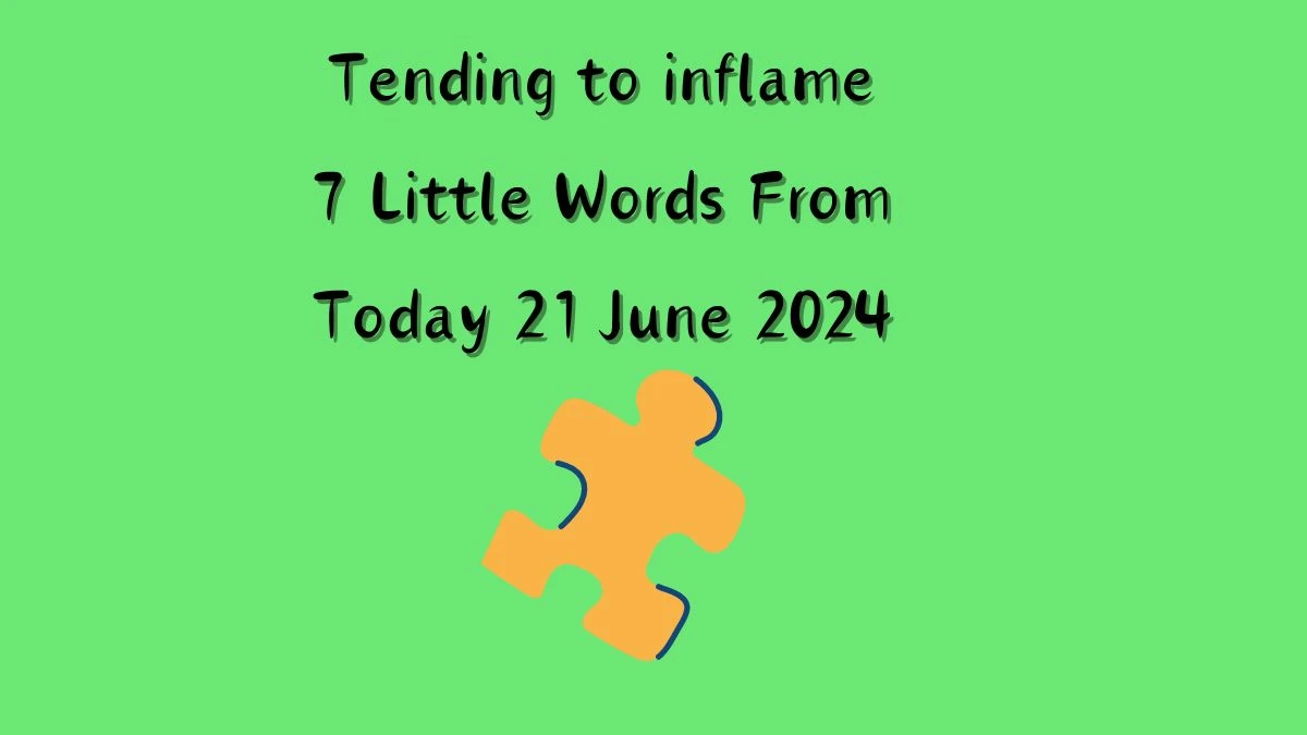 Tending to inflame 7 Little Words Puzzle Answer from June 21, 2024