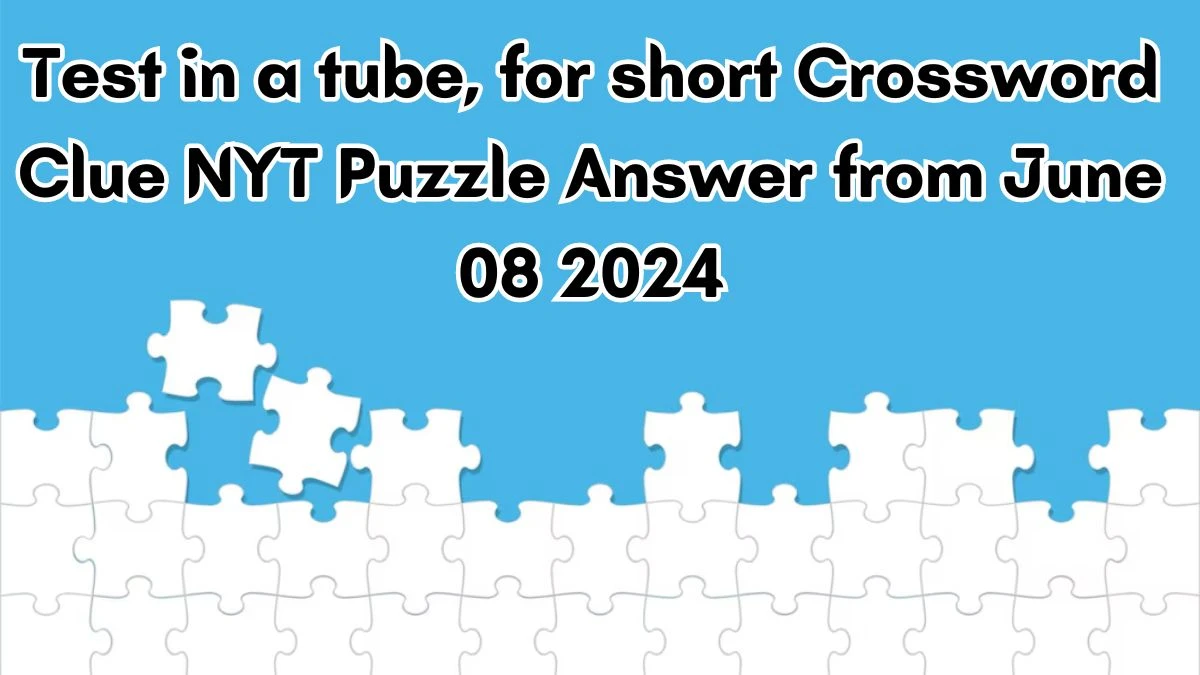 Test in a tube, for short Crossword Clue NYT Puzzle Answer from June 08 2024