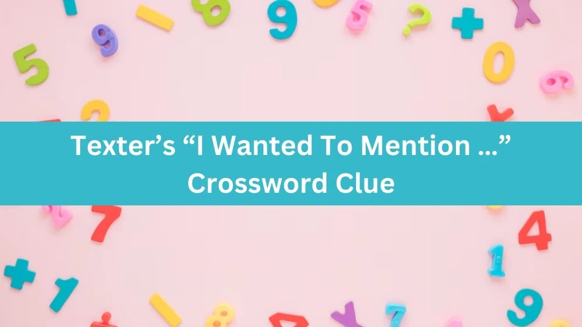 Texter’s “I Wanted To Mention …” Universal Crossword Clue Puzzle Answer from June 29, 2024