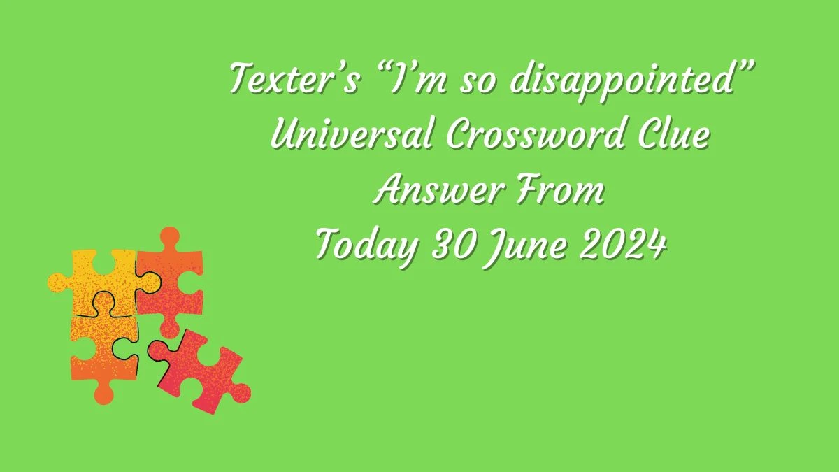 Universal Texter’s “I’m so disappointed” Crossword Clue Puzzle Answer from June 30, 2024