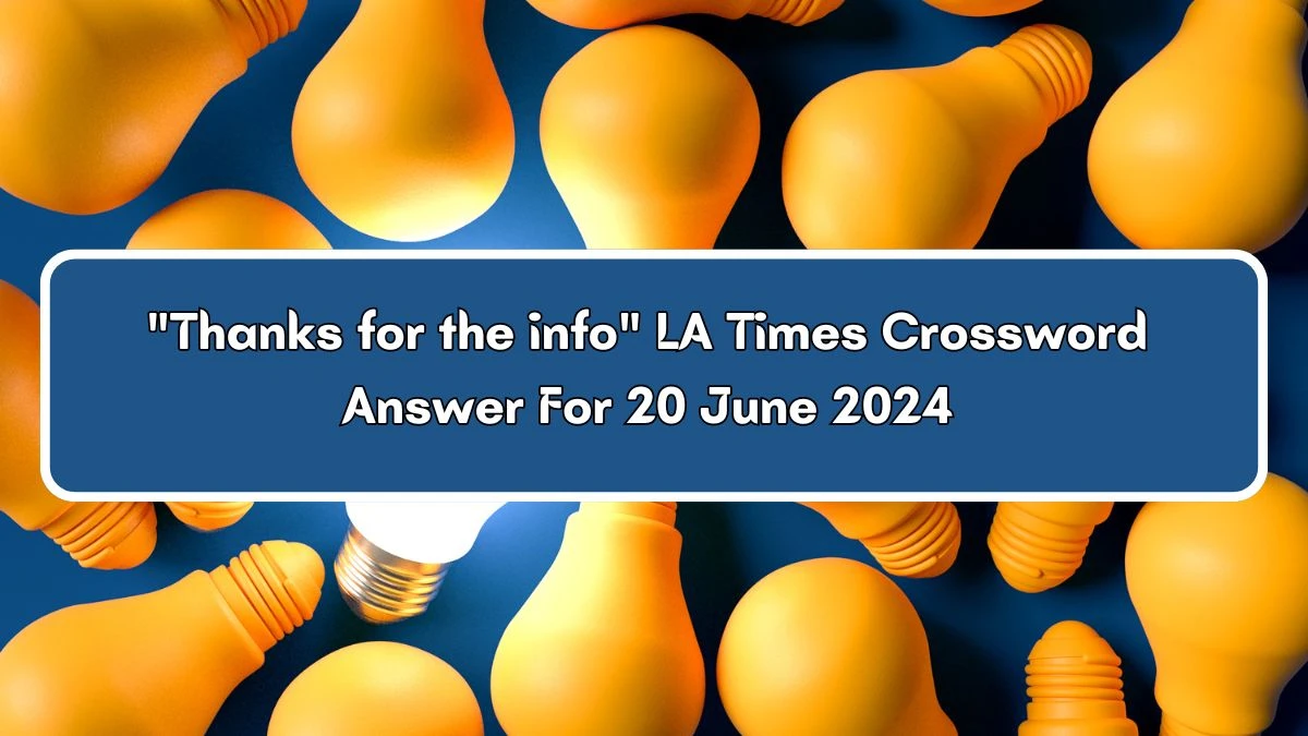 LA Times Thanks for the info Crossword Clue Puzzle Answer from June 20, 2024