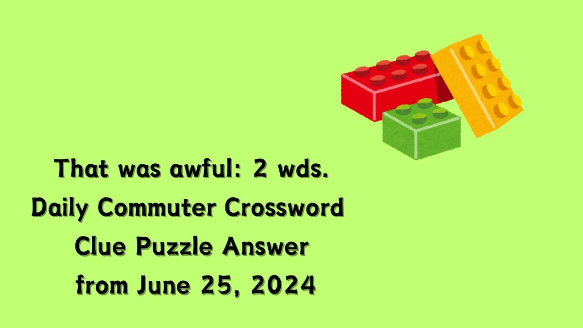 That was awful: 2 wds. Daily Commuter Crossword Clue Puzzle Answer from June 25, 2024