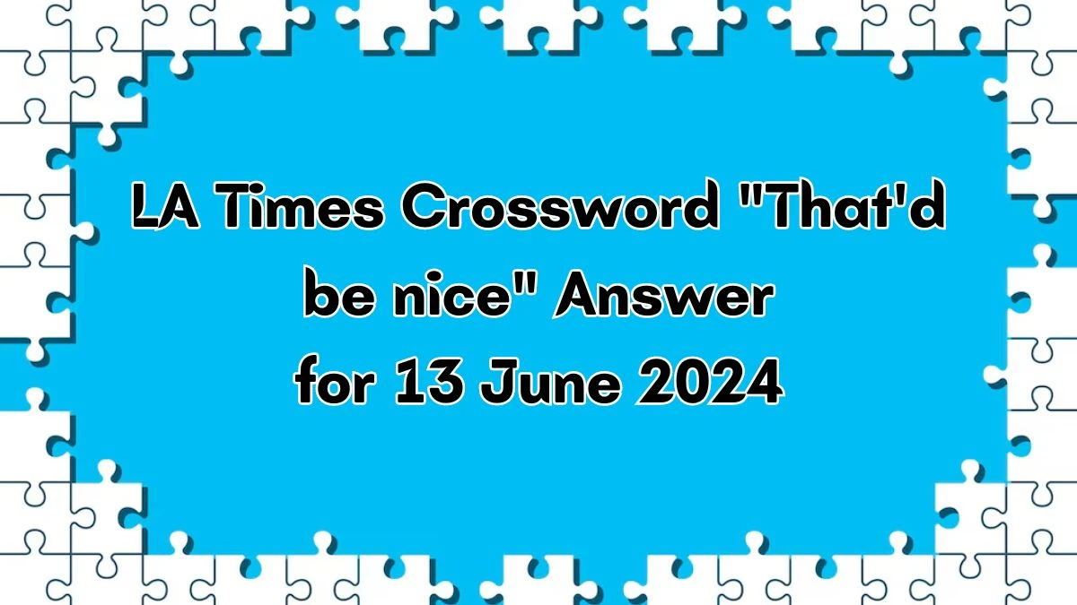 LA Times That'd be nice Crossword Clue Puzzle Answer from June 13, 2024