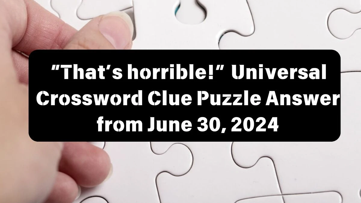 Universal “That’s horrible!” Crossword Clue Puzzle Answer from June 30, 2024